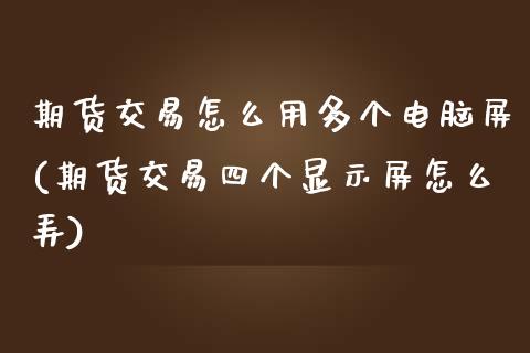 期货交易怎么用多个电脑屏(期货交易四个显示屏怎么弄)_https://www.zztgc.com_期货直播_第1张