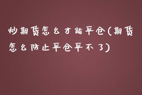 炒期货怎么才能平仓(期货怎么防止平仓平不了)_https://www.zztgc.com_期货开户_第1张