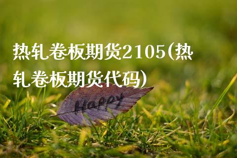 热轧卷板期货2105(热轧卷板期货代码)_https://www.zztgc.com_期货入门_第1张