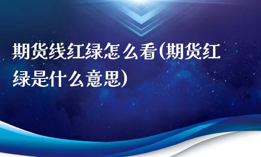 期货线红绿怎么看(期货红绿是什么意思)_https://www.zztgc.com_原油期货_第1张