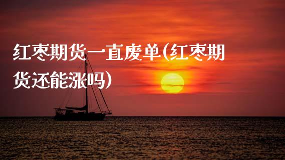 红枣期货一直废单(红枣期货还能涨吗)_https://www.zztgc.com_期货行情_第1张