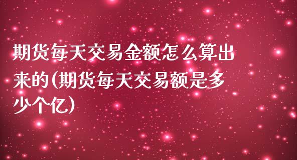 期货每天交易金额怎么算出来的(期货每天交易额是多少个亿)_https://www.zztgc.com_期货行情_第1张