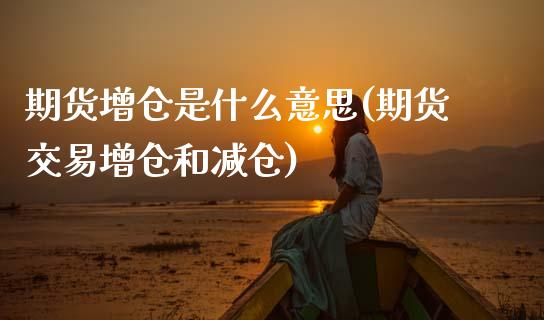 期货增仓是什么意思(期货交易增仓和减仓)_https://www.zztgc.com_期货直播_第1张