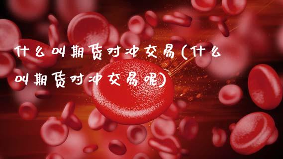什么叫期货对冲交易(什么叫期货对冲交易呢)_https://www.zztgc.com_期货直播_第1张