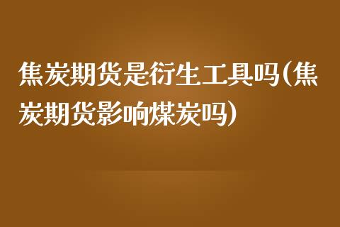 焦炭期货是衍生工具吗(焦炭期货影响煤炭吗)_https://www.zztgc.com_黄金期货_第1张