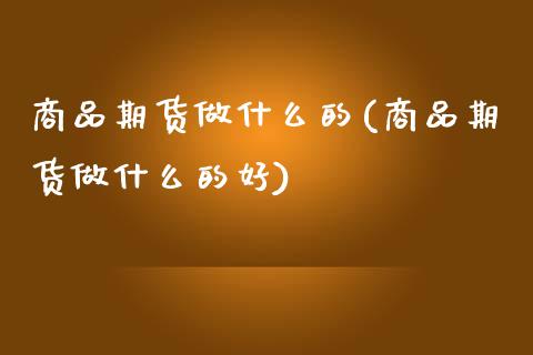 商品期货做什么的(商品期货做什么的好)_https://www.zztgc.com_黄金期货_第1张