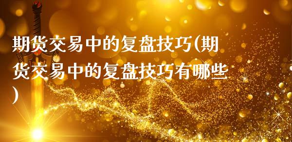 期货交易中的复盘技巧(期货交易中的复盘技巧有哪些)_https://www.zztgc.com_期货行情_第1张