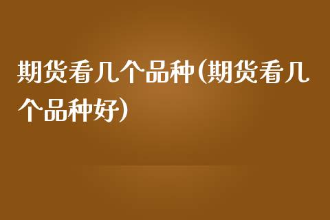 期货看几个品种(期货看几个品种好)_https://www.zztgc.com_期货直播_第1张