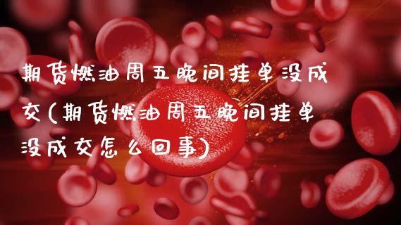 期货燃油周五晚间挂单没成交(期货燃油周五晚间挂单没成交怎么回事)_https://www.zztgc.com_原油期货_第1张