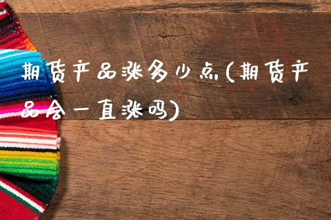 期货产品涨多少点(期货产品会一直涨吗)_https://www.zztgc.com_原油期货_第1张