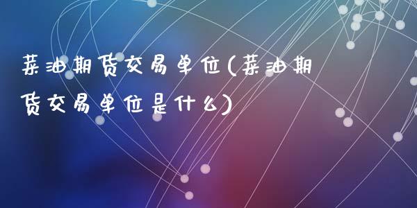 菜油期货交易单位(菜油期货交易单位是什么)_https://www.zztgc.com_原油期货_第1张