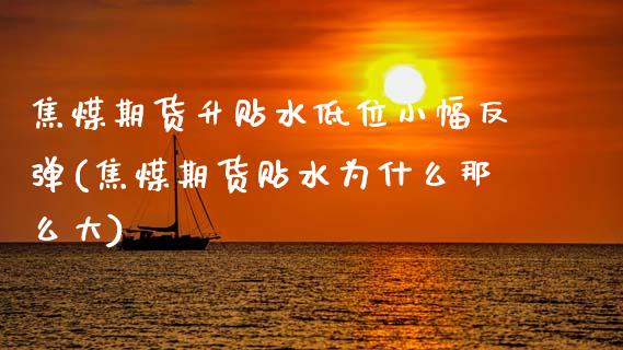 焦煤期货升贴水低位小幅反弹(焦煤期货贴水为什么那么大)_https://www.zztgc.com_期货行情_第1张