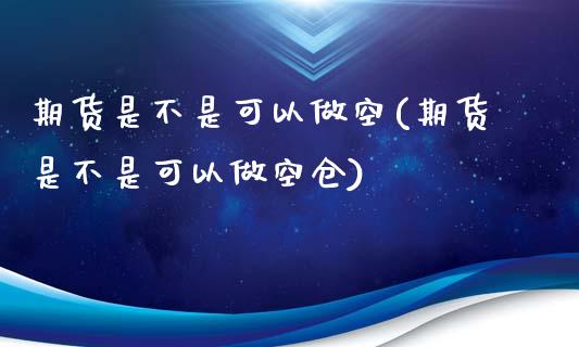期货是不是可以做空(期货是不是可以做空仓)_https://www.zztgc.com_黄金期货_第1张