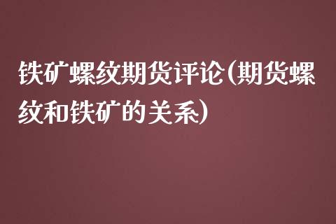 铁矿螺纹期货评论(期货螺纹和铁矿的关系)_https://www.zztgc.com_黄金期货_第1张