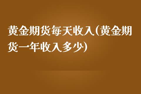 黄金期货每天收入(黄金期货一年收入多少)_https://www.zztgc.com_期货行情_第1张