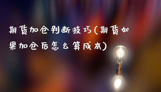 期货加仓判断技巧(期货如果加仓后怎么算成本)_https://www.zztgc.com_黄金期货_第1张