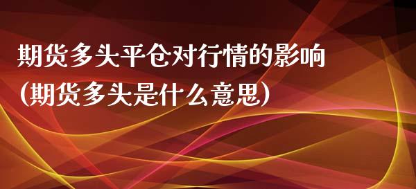 期货多头平仓对行情的影响(期货多头是什么意思)_https://www.zztgc.com_原油期货_第1张