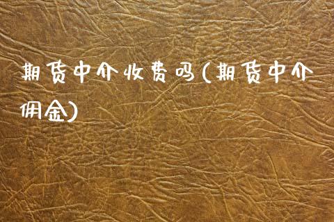 期货中介收费吗(期货中介佣金)_https://www.zztgc.com_期货直播_第1张