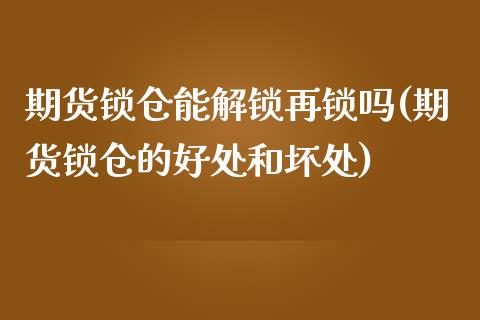 期货锁仓能解锁再锁吗(期货锁仓的好处和坏处)_https://www.zztgc.com_黄金期货_第1张