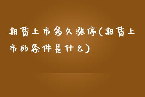 期货上市多久涨停(期货上市的条件是什么)_https://www.zztgc.com_原油期货_第1张