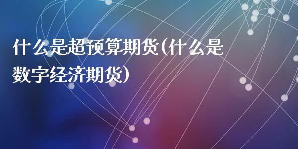 什么是超预算期货(什么是数字经济期货)_https://www.zztgc.com_期货入门_第1张