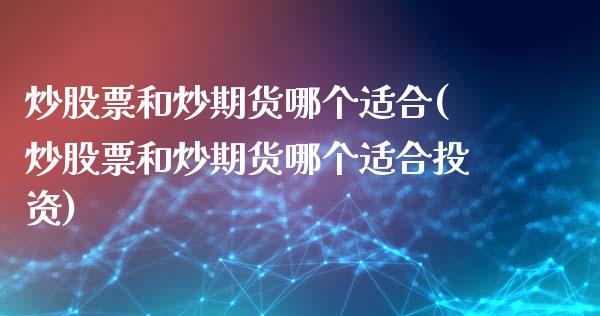 炒股票和炒期货哪个适合(炒股票和炒期货哪个适合投资)_https://www.zztgc.com_期货入门_第1张