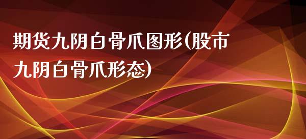 期货九阴白骨爪图形(股市九阴白骨爪形态)_https://www.zztgc.com_期货入门_第1张
