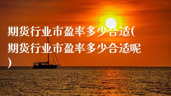 期货行业市盈率多少合适(期货行业市盈率多少合适呢)_https://www.zztgc.com_原油期货_第1张