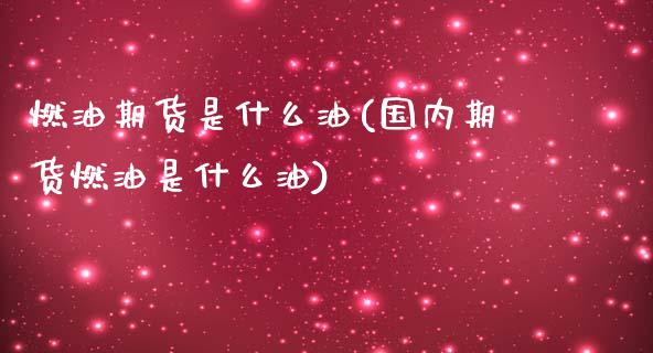 燃油期货是什么油(国内期货燃油是什么油)_https://www.zztgc.com_黄金期货_第1张