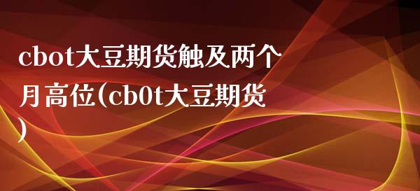 cbot大豆期货触及两个月高位(cb0t大豆期货)_https://www.zztgc.com_期货直播_第1张