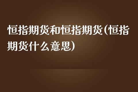 恒指期货和恒指期货(恒指期货什么意思)_https://www.zztgc.com_期货行情_第1张
