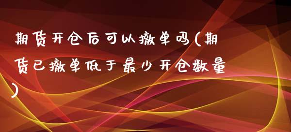 期货开仓后可以撤单吗(期货已撤单低于最少开仓数量)_https://www.zztgc.com_期货开户_第1张