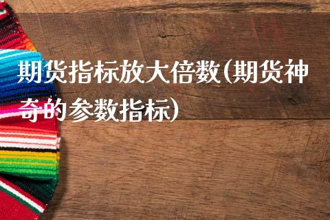 期货指标放大倍数(期货神奇的参数指标)_https://www.zztgc.com_期货直播_第1张