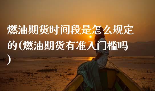 燃油期货时间段是怎么规定的(燃油期货有准入门槛吗)_https://www.zztgc.com_黄金期货_第1张