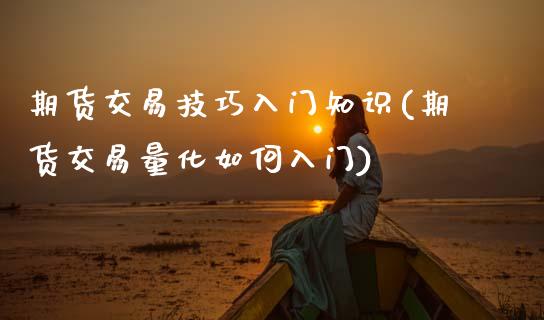 期货交易技巧入门知识(期货交易量化如何入门)_https://www.zztgc.com_期货入门_第1张