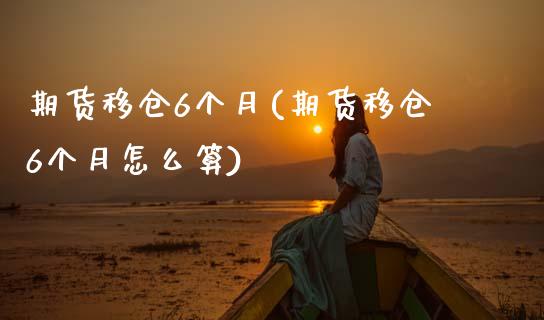 期货移仓6个月(期货移仓6个月怎么算)_https://www.zztgc.com_原油期货_第1张