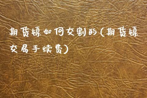 期货镍如何交割的(期货镍交易手续费)_https://www.zztgc.com_原油期货_第1张