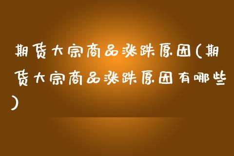 期货大宗商品涨跌原因(期货大宗商品涨跌原因有哪些)_https://www.zztgc.com_期货行情_第1张