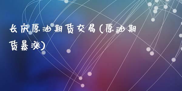 长庆原油期货交易(原油期货暴涨)_https://www.zztgc.com_期货入门_第1张