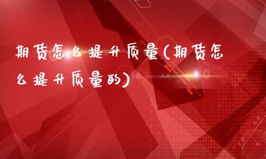 期货怎么提升质量(期货怎么提升质量的)_https://www.zztgc.com_黄金期货_第1张