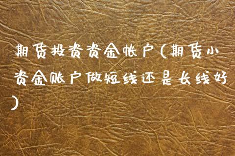 期货投资资金帐户(期货小资金账户做短线还是长线好)_https://www.zztgc.com_黄金期货_第1张