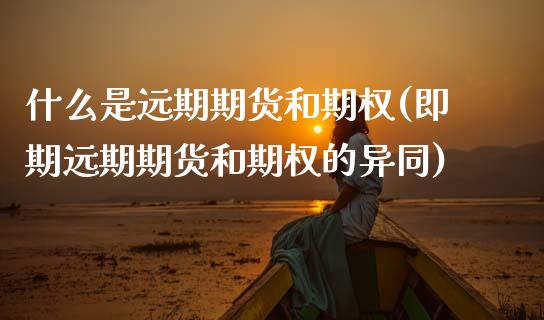 什么是远期期货和期权(即期远期期货和期权的异同)_https://www.zztgc.com_期货入门_第1张