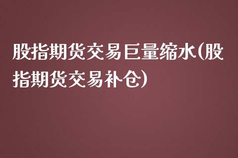 股指期货交易巨量缩水(股指期货交易补仓)_https://www.zztgc.com_期货开户_第1张