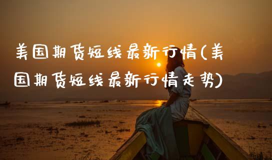 美国期货短线最新行情(美国期货短线最新行情走势)_https://www.zztgc.com_期货直播_第1张