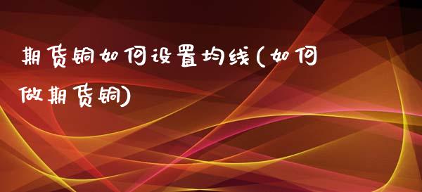 期货铜如何设置均线(如何做期货铜)_https://www.zztgc.com_原油期货_第1张