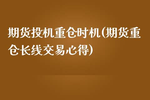 期货投机重仓时机(期货重仓长线交易心得)_https://www.zztgc.com_期货行情_第1张