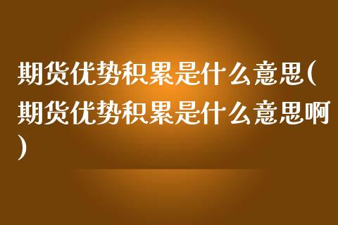 期货优势积累是什么意思(期货优势积累是什么意思啊)_原油期货_第1张_珍投期货网 期货优势积累是什么意思(期货优势积累是什么意思啊)_https://www.zztgc.com_原油期货_第1张