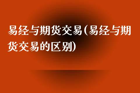 易经与期货交易(易经与期货交易的区别)_https://www.zztgc.com_期货行情_第1张