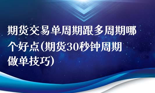 期货交易单周期跟多周期哪个好点(期货30秒钟周期做单技巧)_https://www.zztgc.com_黄金期货_第1张