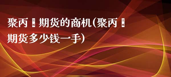 聚丙烯期货的商机(聚丙烯期货多少钱一手)_https://www.zztgc.com_黄金期货_第1张